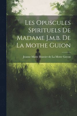 Jeanne Marie Bouvier De La Motte Guyon - Les Opuscules Spirituels De Madame J.m.b. De La Mothe Guion, Häftad