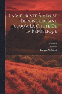 bokomslag La vie prive  Venise depuis l'origine jusqu' la chute de la rpublique; Volume 1