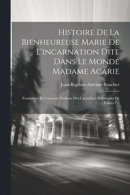Histoire De La Bienheureuse Marie De L'incarnation Dite Dans Le Monde Madame Acarie 1