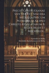 bokomslag Preces Gertrudianae Sive Vera Et Sincera Medulla Precum Potissimum Ab Ipso Christo Revelatarum B. B. Gertrudi Et Mechtildi...