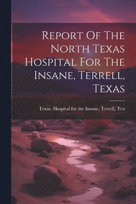 bokomslag Report Of The North Texas Hospital For The Insane, Terrell, Texas