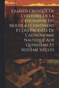 bokomslag Examen Critique De L'histoire De La Gographie Du Nouveau Continent Et Des Progrs De L'astronomie Nautique Aux Quinzime Et Seizime Sicles
