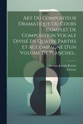 bokomslag Art Du Compositeur Dramatique Ou Cours Complet De Composition Vocale Divisé En Quatre Parties Et Accompagné D'un Volume De Planches...
