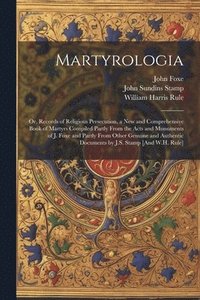 bokomslag Martyrologia; Or, Records of Religious Persecution, a New and Comprehensive Book of Martyrs Compiled Partly From the Acts and Monuments of J. Foxe and Partly From Other Genuine and Authentic
