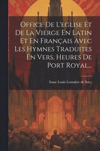 bokomslag Office De L'eglise Et De La Vierge En Latin Et En Franais Avec Les Hymnes Traduites En Vers, Heures De Port Royal...