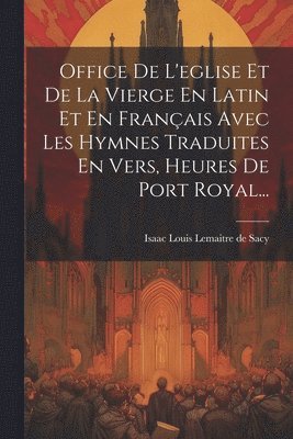 Office De L'eglise Et De La Vierge En Latin Et En Franais Avec Les Hymnes Traduites En Vers, Heures De Port Royal... 1