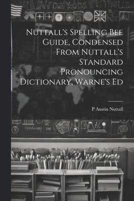 bokomslag Nuttall's Spelling Bee Guide, Condensed From Nuttall's Standard Pronouncing Dictionary, Warne's Ed