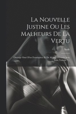 La Nouvelle Justine Ou Les Malheurs De La Vertu: Ouvrage Orné D'un Frontispiece Et De 40 Sujets Gravés Avec Soin, Volume 2... 1