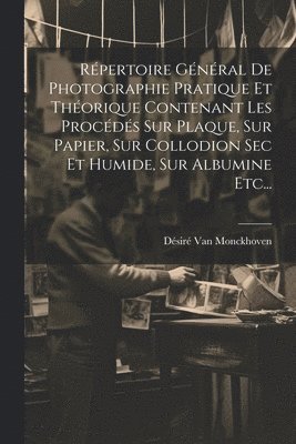 Répertoire Général De Photographie Pratique Et Théorique Contenant Les Procédés Sur Plaque, Sur Papier, Sur Collodion Sec Et Humide, Sur Albumine Etc...