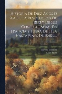 bokomslag Historia De Diez Años O Sea De La Revolucion De 1830 Y De Sus Consecuencias En Francia Y Fuera De Ella Hasta Fines De 1840 ......