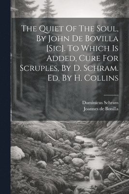 Joannes De Bonilla, Dominicus Schram, Joannes de Bonilla - Quiet Of The Soul, By John De Bovilla [sic]. To Which Is Added, Cure For Scruples, By D. Schram. Ed. By H. Collins, Häftad
