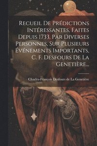 bokomslag Recueil De Prdictions Intressantes, Faites Depuis 1733, Par Diverses Personnes, Sur Plusieurs vnements Importants, C. F. Desfours De La Genetire...