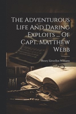 The Adventurous Life And Daring Exploits ... Of Capt. Matthew Webb 1