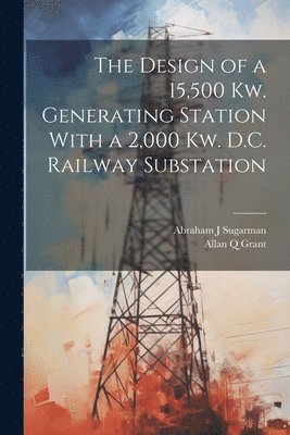 The Design of a 15,500 Kw. Generating Station With a 2,000 Kw. D.C. Railway Substation 1