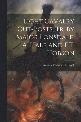 Light Cavalry Out-Posts, Tr. by Major Lonsdale, A. Hale and F.T. Hobson 1