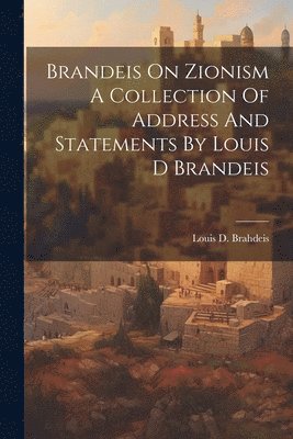 Brandeis On Zionism A Collection Of Address And Statements By Louis D Brandeis 1