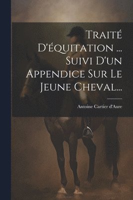 bokomslag Traité D'équitation ... Suivi D'un Appendice Sur Le Jeune Cheval...