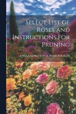 England National Rose Society - Select List of Roses and Instructions for Pruning, Häftad