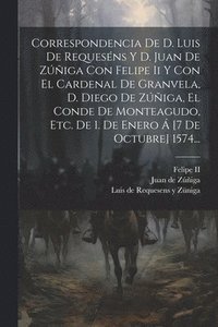 bokomslag Correspondencia De D. Luis De Requesns Y D. Juan De Ziga Con Felipe Ii Y Con El Cardenal De Granvela, D. Diego De Ziga, El Conde De Monteagudo, Etc. De 1. De Enero  [7 De Octubre] 1574...
