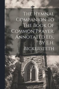 bokomslag The Hymnal Companion To The Book Of Common Prayer. Annotated Ed., By E.h. Bickersteth