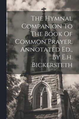 The Hymnal Companion To The Book Of Common Prayer. Annotated Ed., By E.h. Bickersteth 1