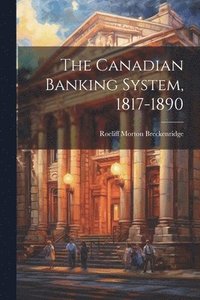 bokomslag The Canadian Banking System, 1817-1890