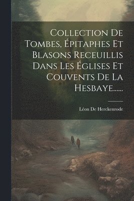 bokomslag Collection De Tombes, Épitaphes Et Blasons Receuillis Dans Les Églises Et Couvents De La Hesbaye......