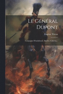 Le Général Dupont: Campagne D'andalousie. Baylen. Cabrera... 1