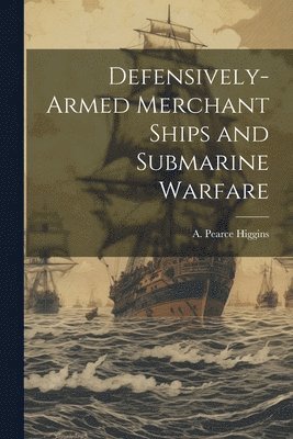 bokomslag Defensively-armed Merchant Ships and Submarine Warfare