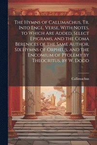 bokomslag The Hymns of Callimachus, Tr. Into Engl. Verse, With Notes. to Which Are Added, Select Epigrams, and the Coma Berenices of the Same Author, Six Hymns of Orpheus, and the Encomium of Ptolemy by