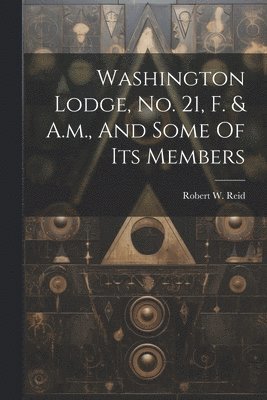 Washington Lodge, No. 21, F. & A.m., And Some Of Its Members 1