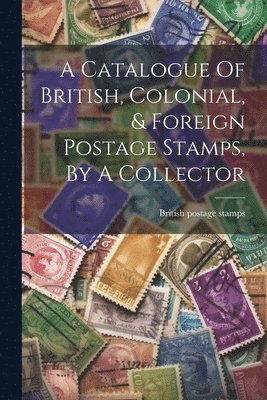 bokomslag Catalogue Of British, Colonial, & Foreign Postage Stamps, By A Collector