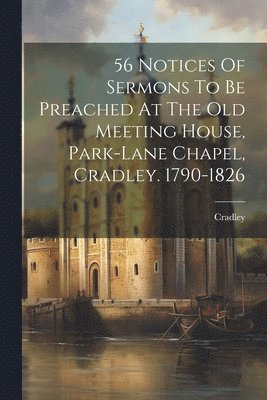 Cradley - 56 Notices Of Sermons To Be Preached At The Old Meeting House, Park-lane Chapel, Cradley. 1790-1826, Häftad