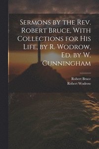 bokomslag Sermons by the Rev. Robert Bruce, With Collections for His Life, by R. Wodrow, Ed. by W. Cunningham