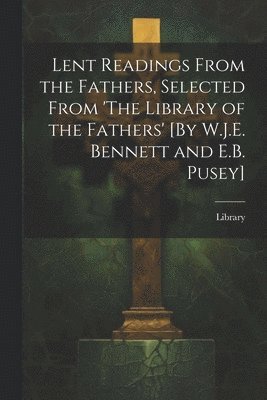 bokomslag Lent Readings From the Fathers, Selected From 'The Library of the Fathers' [By W.J.E. Bennett and E.B. Pusey]