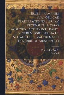 bokomslag Eusebii Pamphili Evangelicae Praeparationis Libri Xv Recensuit Thomas Gaisford... Accedunt Franc. Vigeri Versio Latina Et Notae Et L. C. Valckenaeri Diatribe De Aristobulo