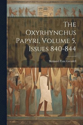The Oxyrhynchus Papyri, Volume 5, issues 840-844 1