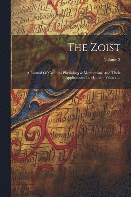 bokomslag The Zoist: A Journal Of Cerebral Physiology & Mesmerism, And Their Applications To Human Welfare ...; Volume 2