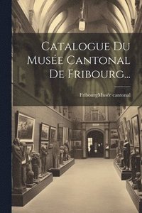 bokomslag Catalogue Du Muse Cantonal De Fribourg...