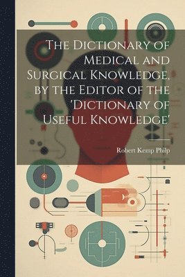 bokomslag The Dictionary of Medical and Surgical Knowledge, by the Editor of the 'dictionary of Useful Knowledge'