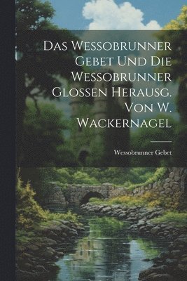 Wessobrunner Gebet - Das Wessobrunner Gebet Und Die Wessobrunner Glossen Herausg. Von W. Wackernagel, Häftad