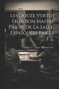 bokomslag Les Douze Vertus D'un Bon Maitre Par M. De La Salle, Expliques Par Le F......