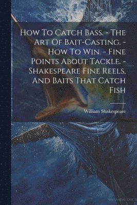 bokomslag How To Catch Bass. - The Art Of Bait-casting. - How To Win. - Fine Points About Tackle. - Shakespeare Fine Reels, And Baits That Catch Fish