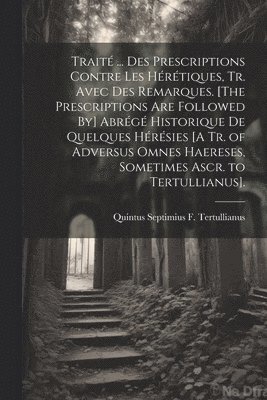 bokomslag Trait ... Des Prescriptions Contre Les Hrtiques, Tr. Avec Des Remarques. [The Prescriptions Are Followed By] Abrg Historique De Quelques Hrsies [A Tr. of Adversus Omnes Haereses,