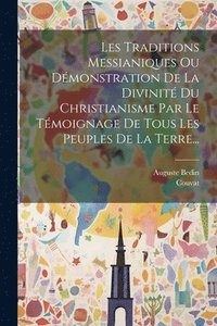 bokomslag Les Traditions Messianiques Ou Dmonstration De La Divinit Du Christianisme Par Le Tmoignage De Tous Les Peuples De La Terre...