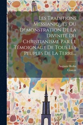 bokomslag Les Traditions Messianiques Ou Démonstration De La Divinité Du Christianisme Par Le Témoignage De Tous Les Peuples De La Terre...