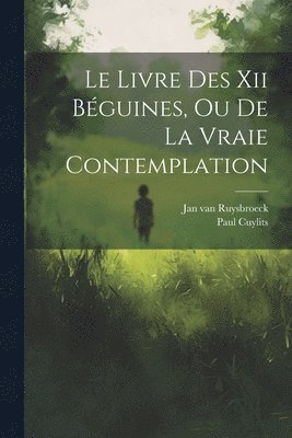 Livre Des Xii Béguines, Ou De La Vraie Contemplation