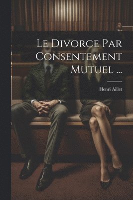 bokomslag Le Divorce Par Consentement Mutuel ...