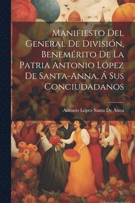 bokomslag Manifiesto Del General De Divisin, Benemrito De La Patria Antonio Lpez De Santa-Anna,  Sus Conciudadanos