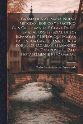 bokomslag Gramatica Alemana. Nuevo Metodo Teorico Y Practico, Con Crestomatia Y Clave De Los Temas Al Uso Especial De Los Espanoles Y De Los Que Posean La Lengua Castellana, Escrita Por El Dr. D.carlos